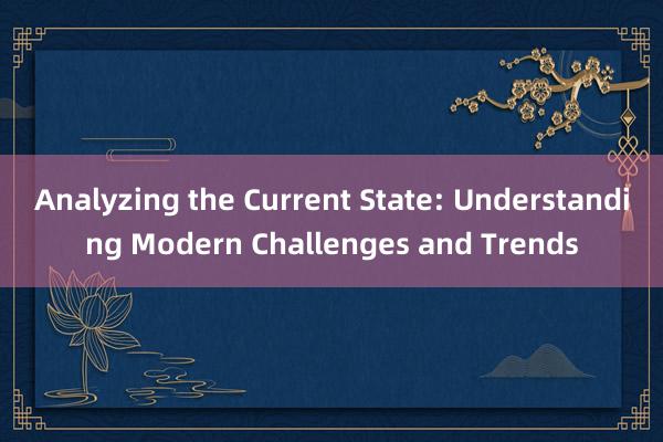 Analyzing the Current State: Understanding Modern Challenges and Trends